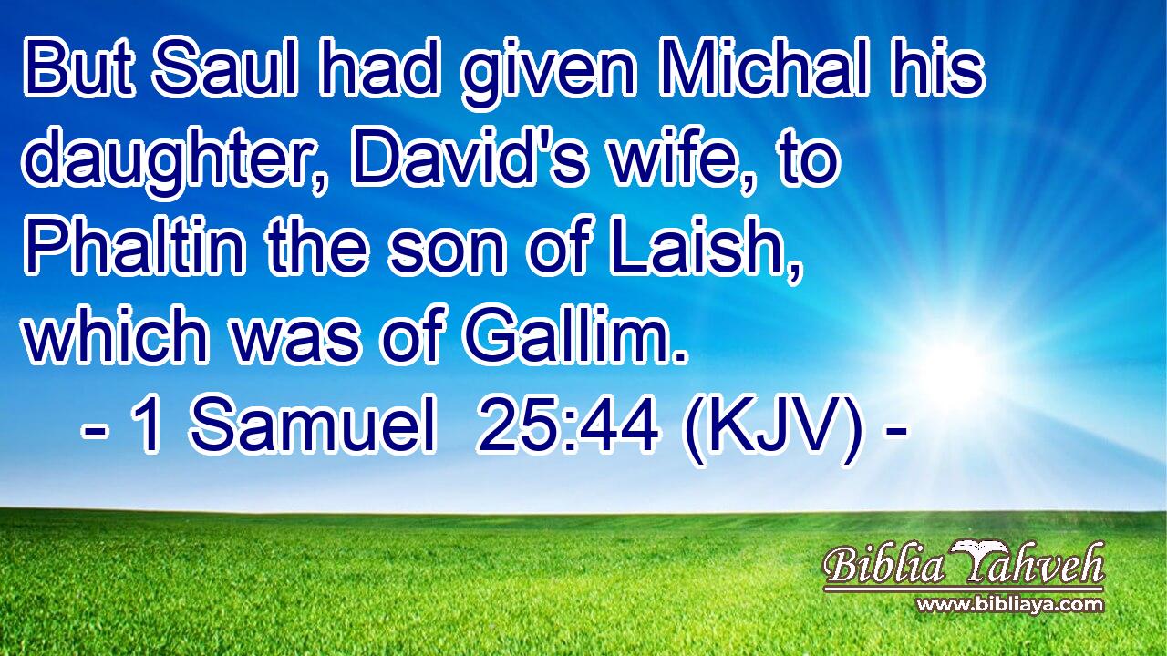 But Saul had given Michal his daughter, David's wife, to Phaltin the son of Laish, which was of Gallim.