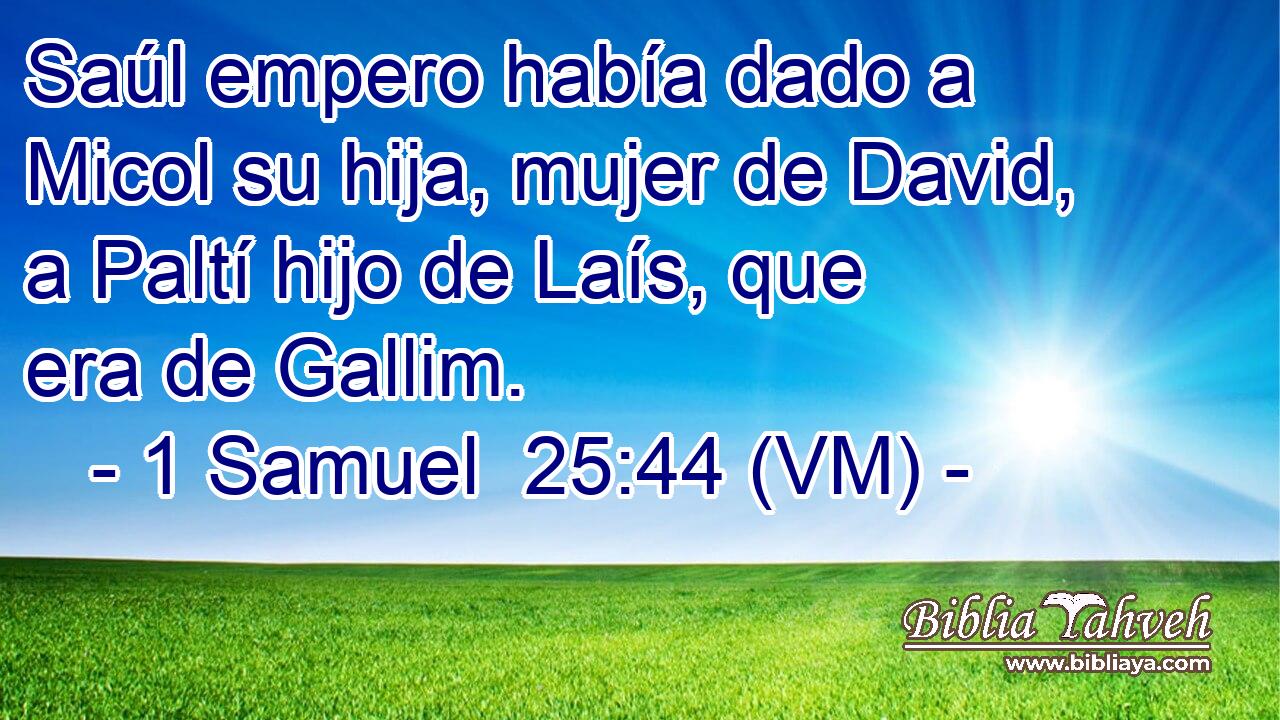  Saúl empero había dado a Micol su hija, mujer de David, a Paltí hijo de Laís, que era de Gallim. 