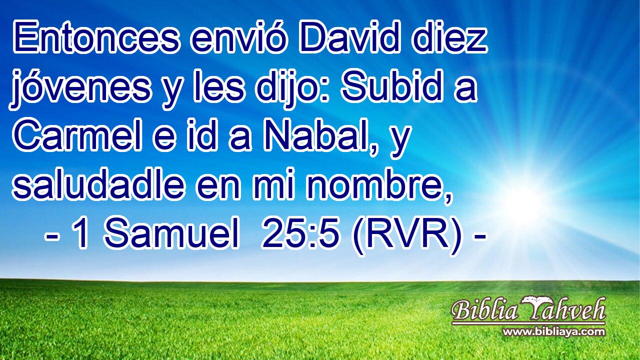 Entonces envió David diez jóvenes y les dijo: Subid a Carmel e id a Nabal, y saludadle en mi nombre,