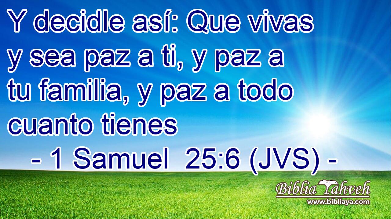 Y decidle así: Que vivas y sea paz a ti, y paz a tu familia, y paz a todo cuanto tienes