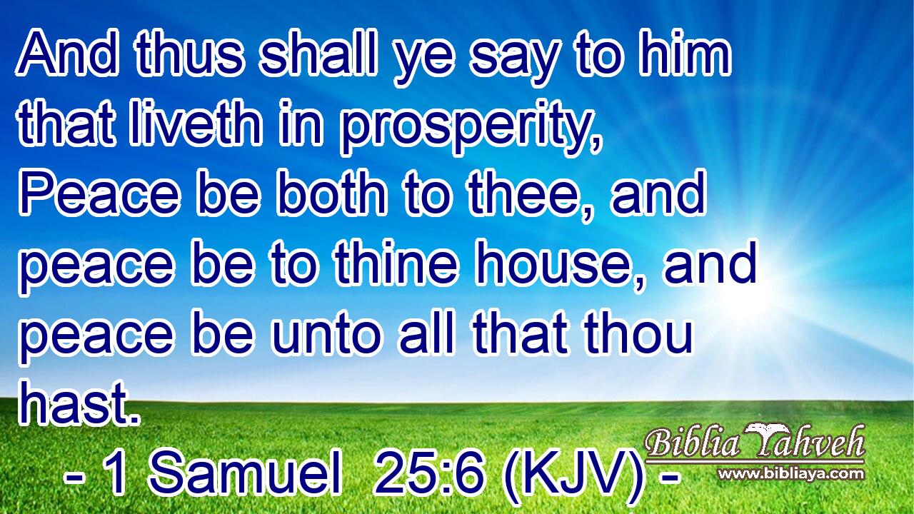 And thus shall ye say to him that liveth in prosperity, Peace be both to thee, and peace be to thine house, and peace be unto all that thou hast.