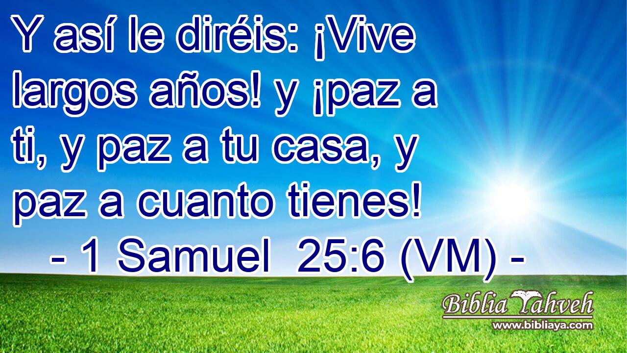  Y así le diréis: ¡Vive largos años! y ¡paz a ti, y paz a tu casa, y paz a cuanto tienes! 