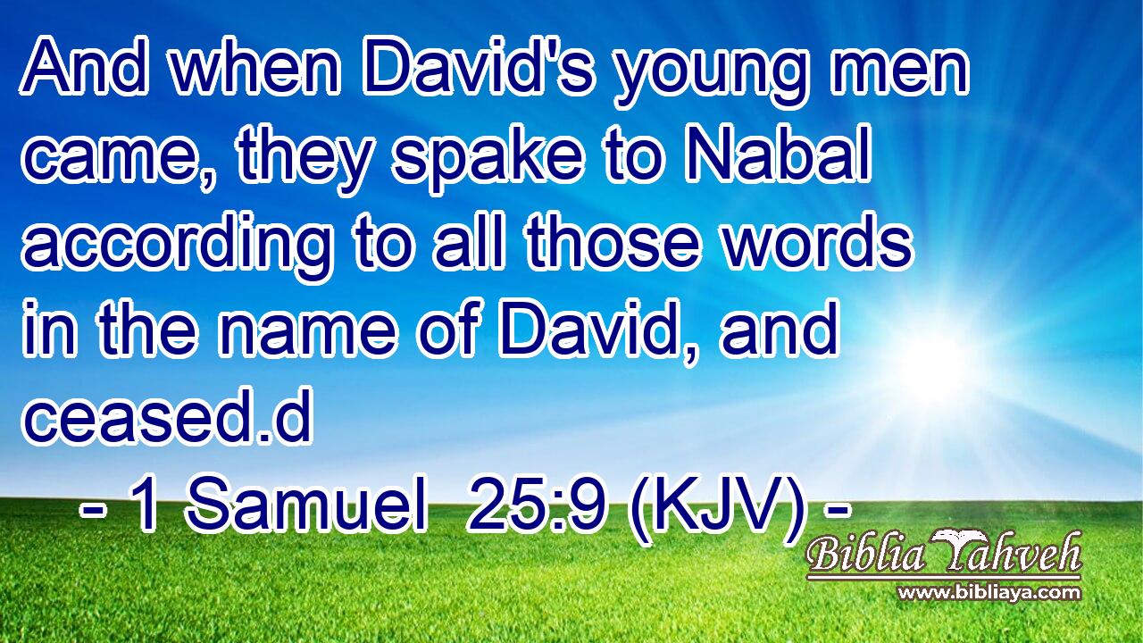 And when David's young men came, they spake to Nabal according to all those words in the name of David, and ceased.d