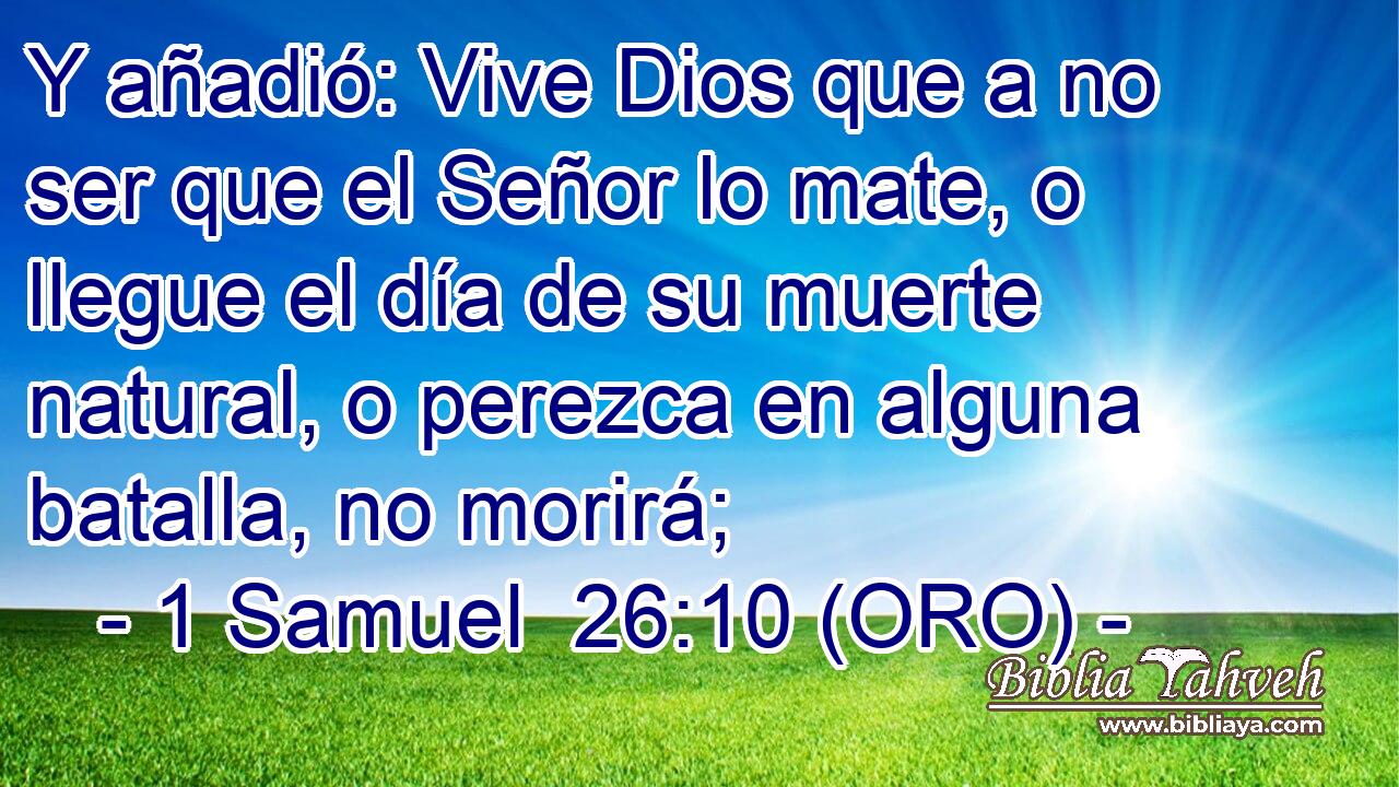  Y añadió: Vive Dios que a no ser que el Señor lo mate, o llegue el día de su muerte natural, o perezca en alguna batalla, no morirá; 