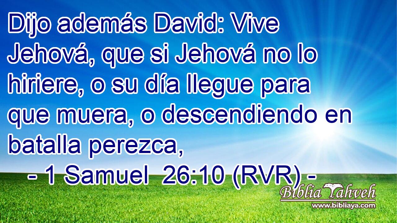 Dijo además David: Vive Jehová, que si Jehová no lo hiriere, o su día llegue para que muera, o descendiendo en batalla perezca,