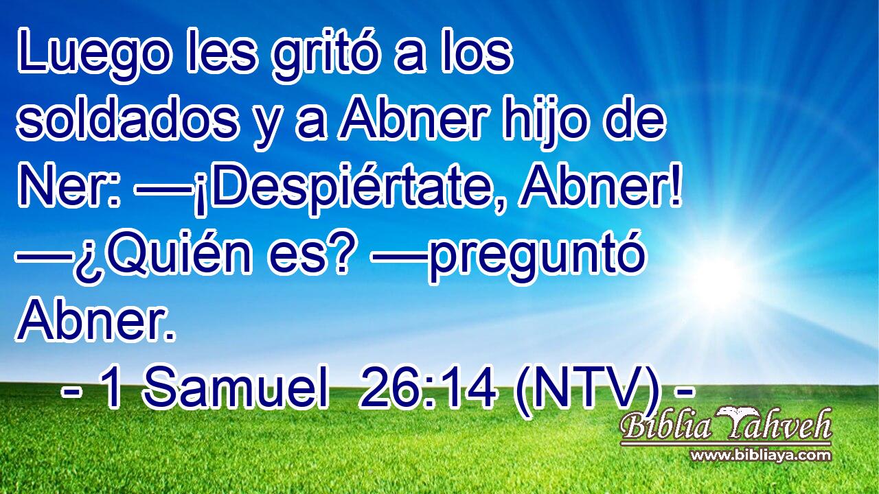 Luego les gritó a los soldados y a Abner hijo de Ner: —¡Despiértate, Abner! —¿Quién es? —preguntó Abner.