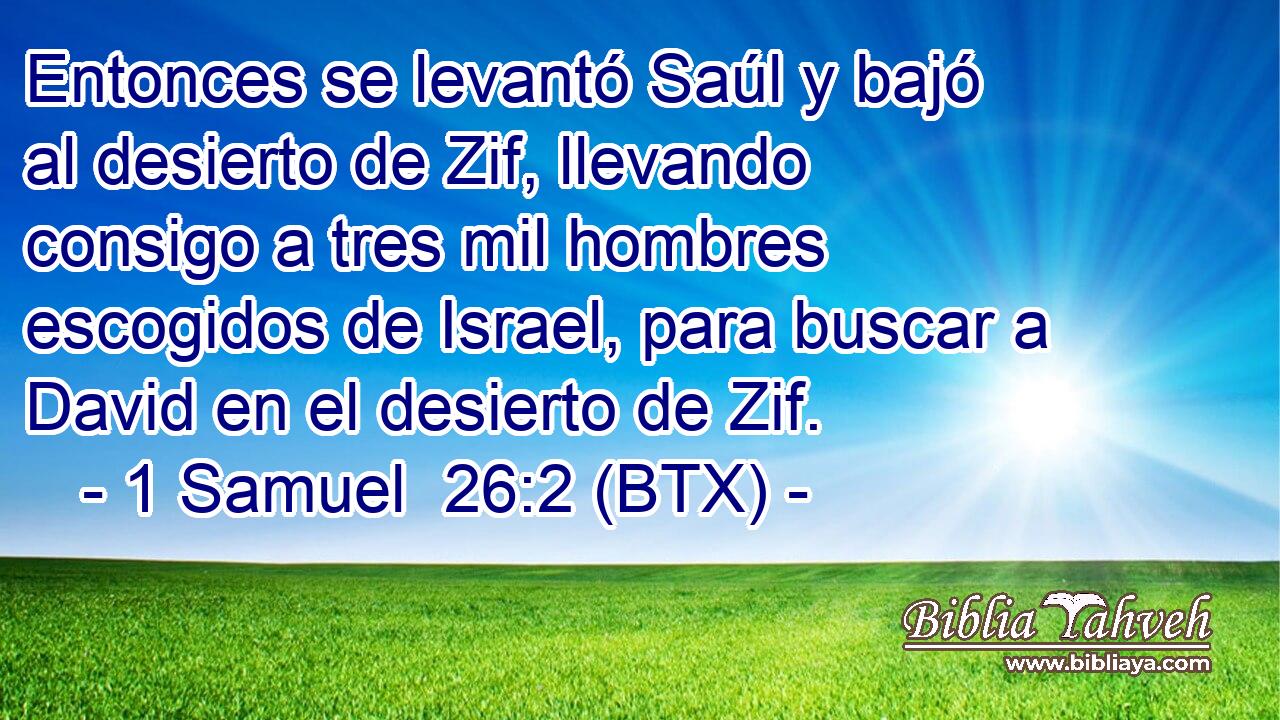Entonces se levantó Saúl y bajó al desierto de Zif, llevando consigo a tres mil hombres escogidos de Israel, para buscar a David en el desierto de Zif.