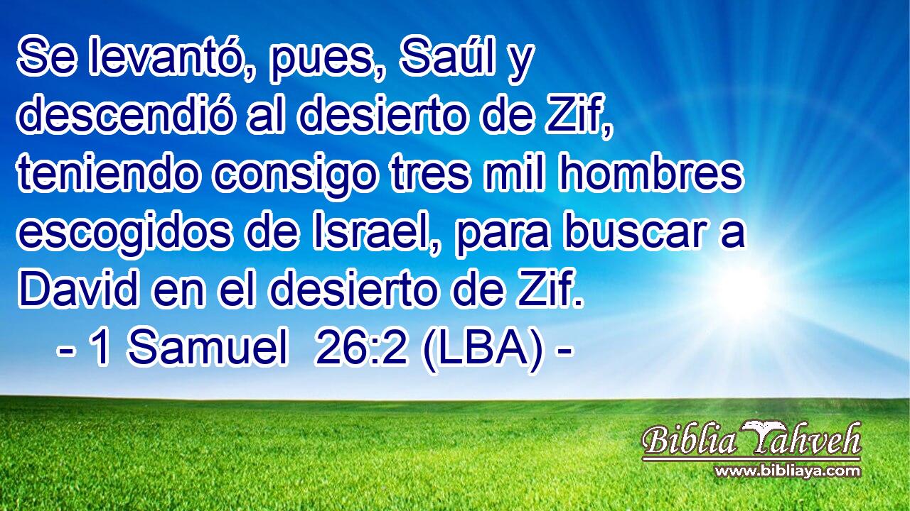 Se levantó, pues, Saúl y descendió al desierto de Zif, teniendo consigo tres mil hombres escogidos de Israel, para buscar a David en el desierto de Zif.