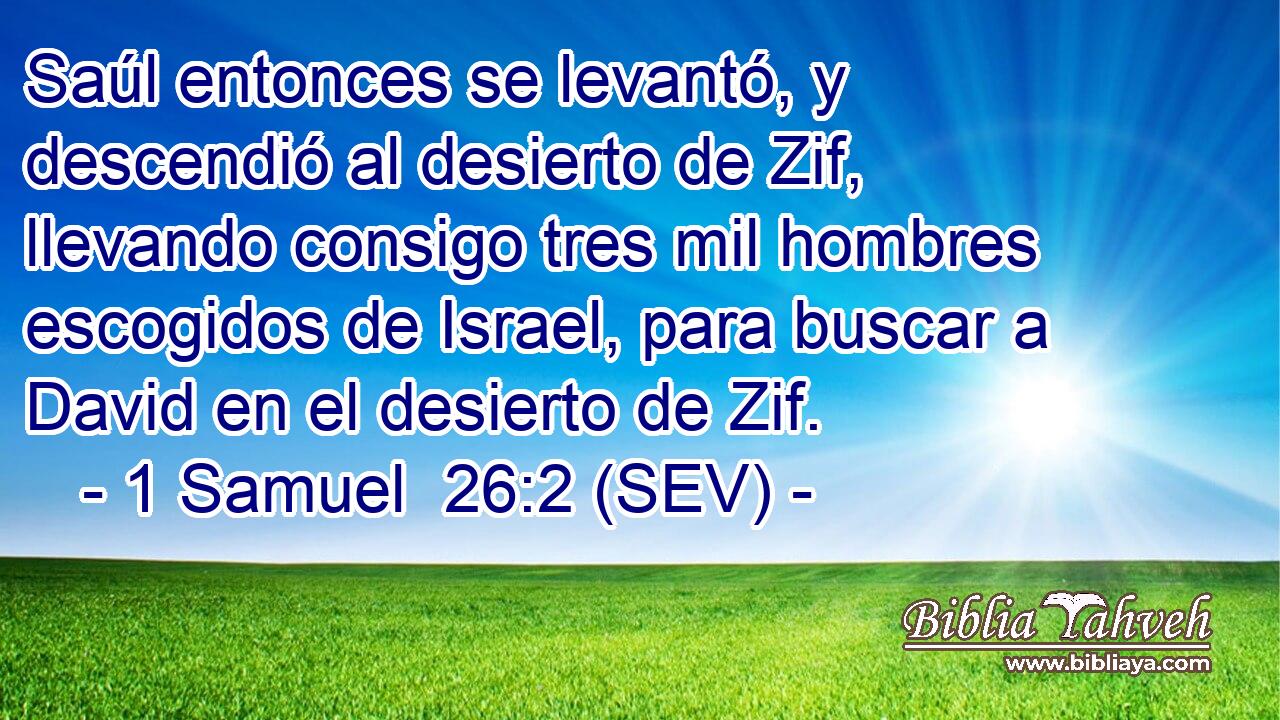 Saúl entonces se levantó, y descendió al desierto de Zif, llevando consigo tres mil hombres escogidos de Israel, para buscar a David en el desierto de Zif.