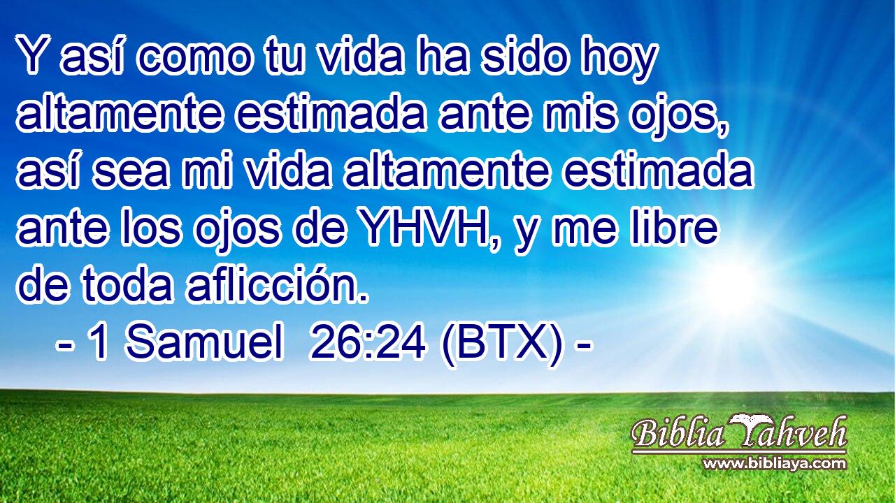 Y así como tu vida ha sido hoy altamente estimada ante mis ojos, así sea mi vida altamente estimada ante los ojos de YHVH, y me libre de toda aflicción.