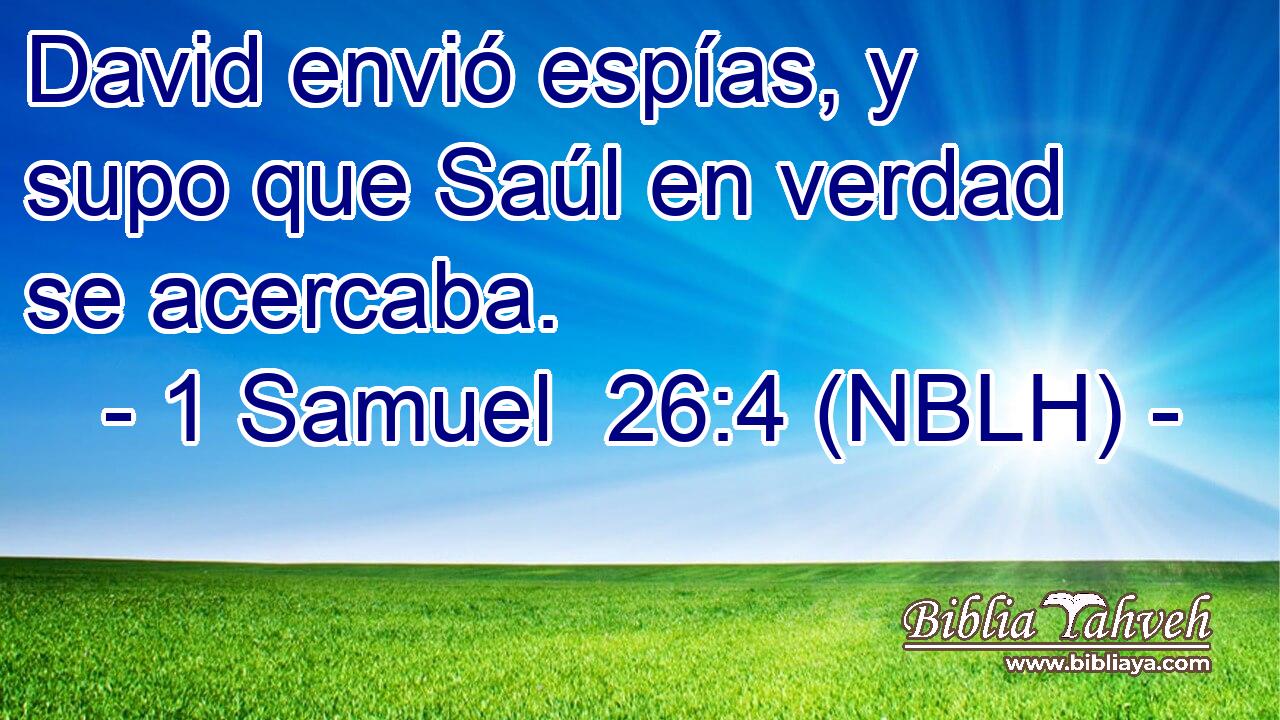  David envió espías, y supo que Saúl en verdad se acercaba. 