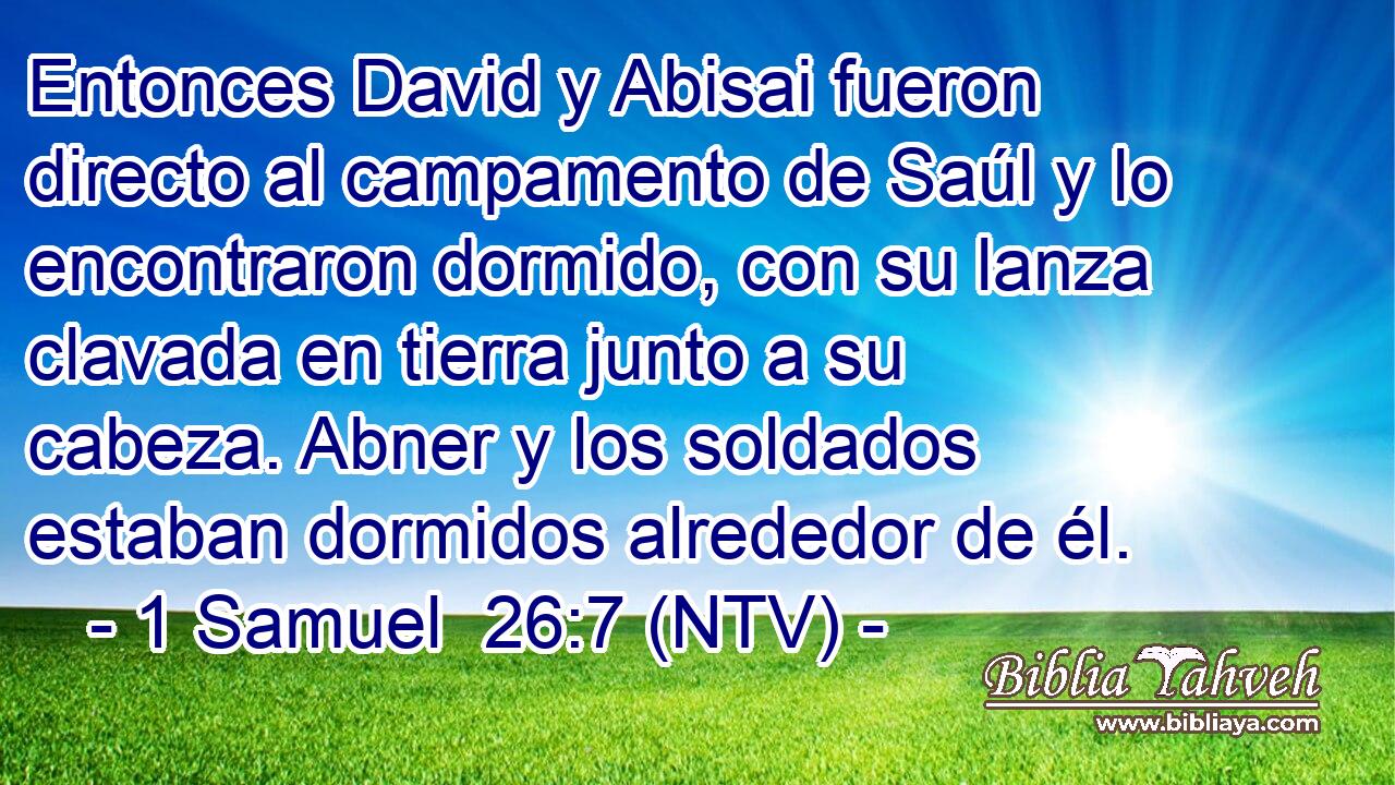 Entonces David y Abisai fueron directo al campamento de Saúl y lo encontraron dormido, con su lanza clavada en tierra junto a su cabeza. Abner y los soldados estaban dormidos alrededor de él.