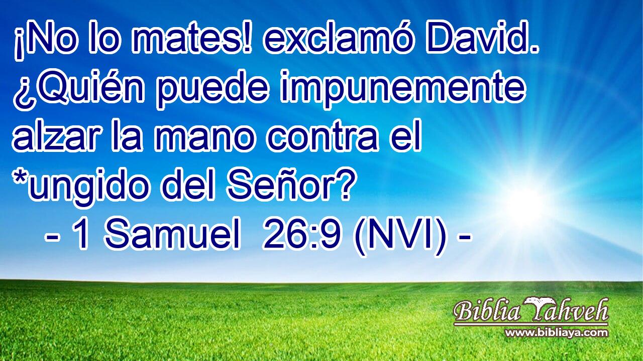  ¡No lo mates! exclamó David. ¿Quién puede impunemente alzar la mano contra el *ungido del Señor? 