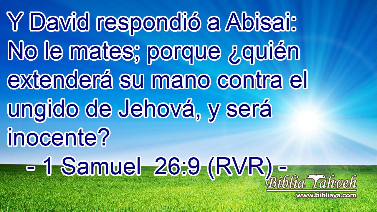Y David respondió a Abisai: No le mates; porque ¿quién extenderá su mano contra el ungido de Jehová, y será inocente?