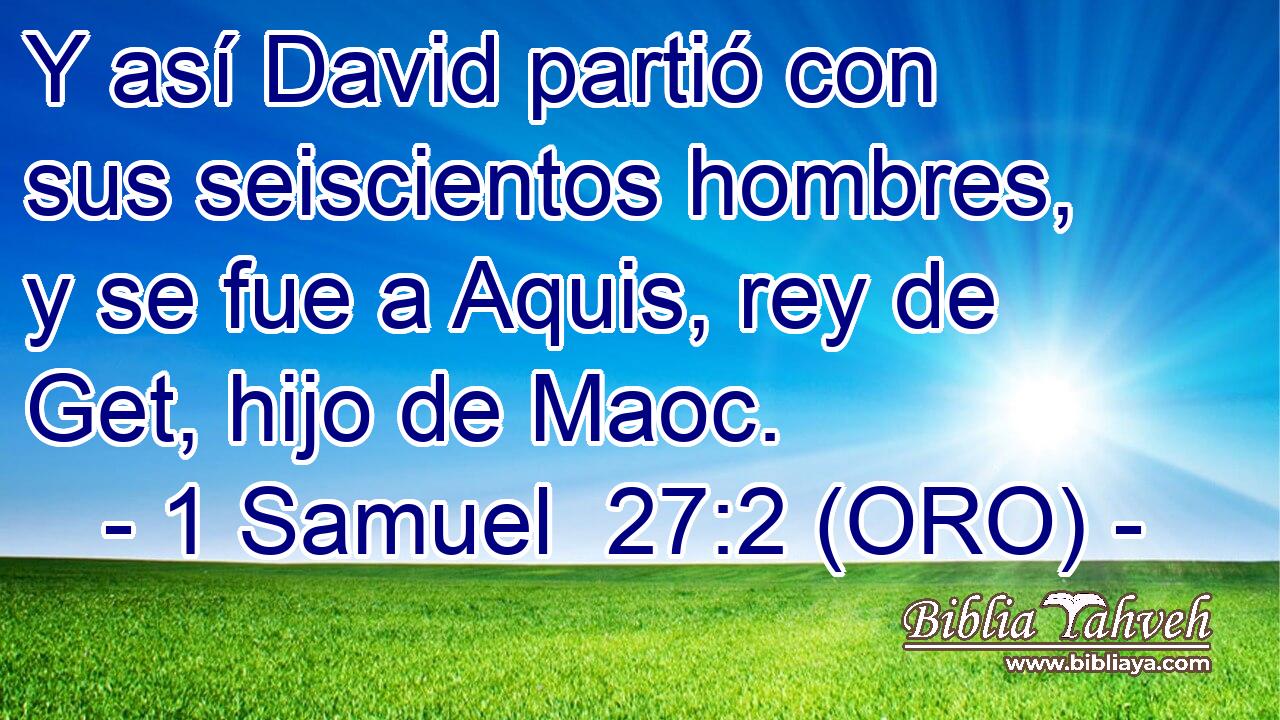  Y así David partió con sus seiscientos hombres, y se fue a Aquis, rey de Get, hijo de Maoc. 