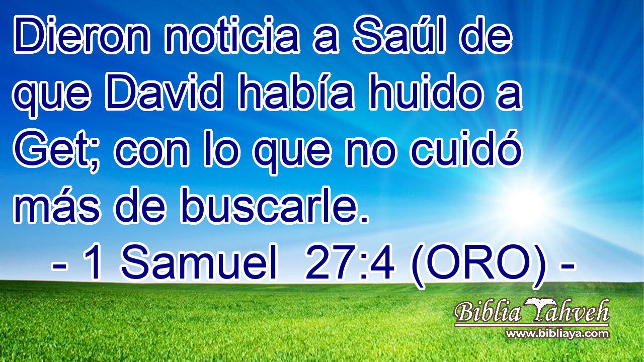  Dieron noticia a Saúl de que David había huido a Get; con lo que no cuidó más de buscarle. 