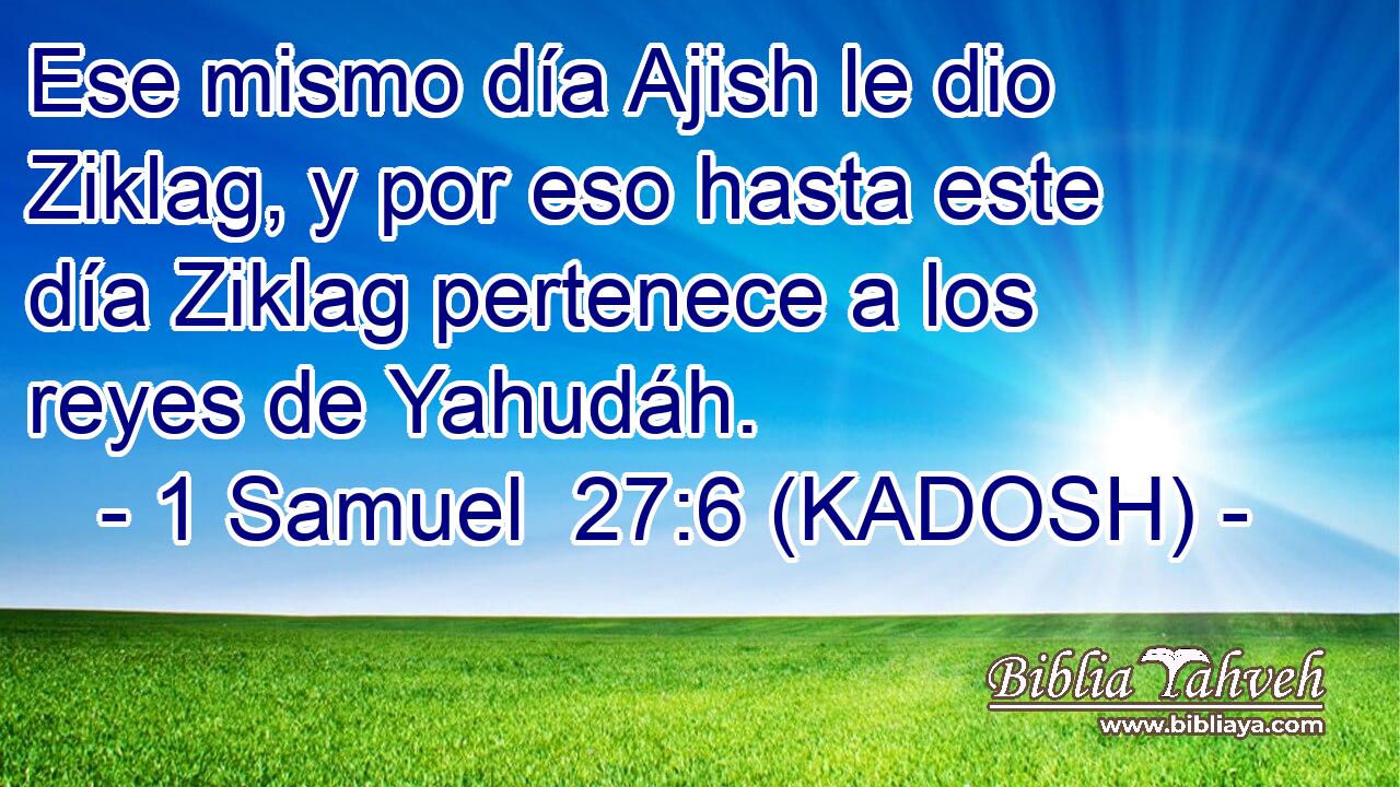 Ese mismo día Ajish le dio Ziklag, y por eso hasta este día Ziklag pertenece a los reyes de Yahudáh. 