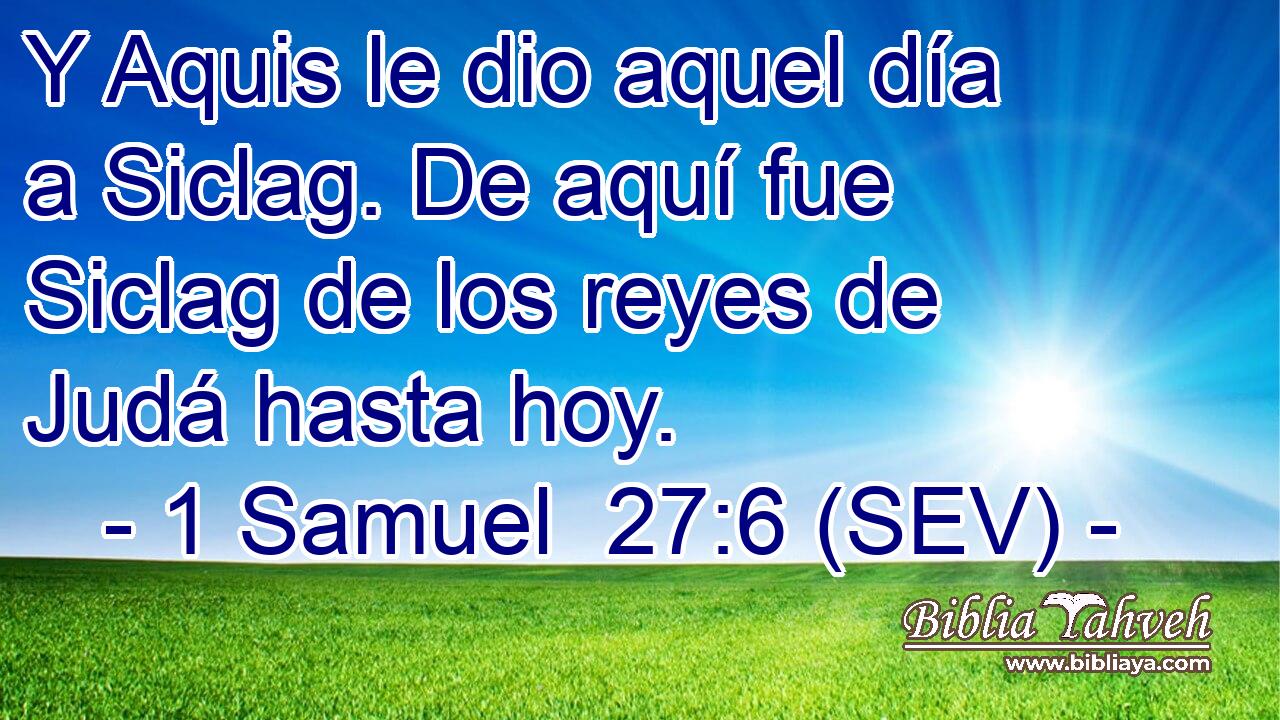 Y Aquis le dio aquel día a Siclag. De aquí fue Siclag de los reyes de Judá hasta hoy.