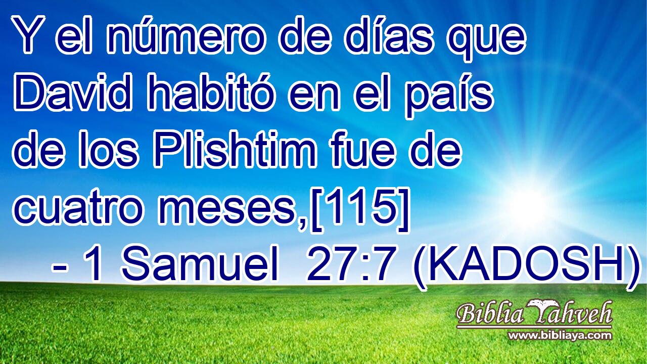  Y el número de días que David habitó en el país de los Plishtim fue de cuatro meses,[115] 