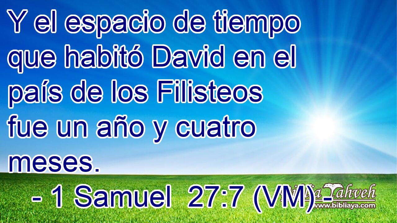  Y el espacio de tiempo que habitó David en el país de los Filisteos fue un año y cuatro meses. 