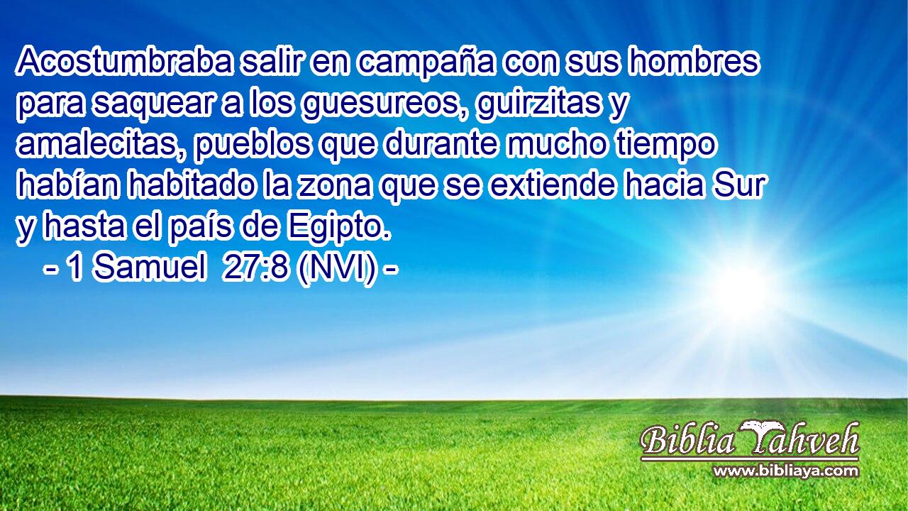  Acostumbraba salir en campaña con sus hombres para saquear a los guesureos, guirzitas y amalecitas, pueblos que durante mucho tiempo habían habitado la zona que se extiende hacia Sur y hasta el país de Egipto. 