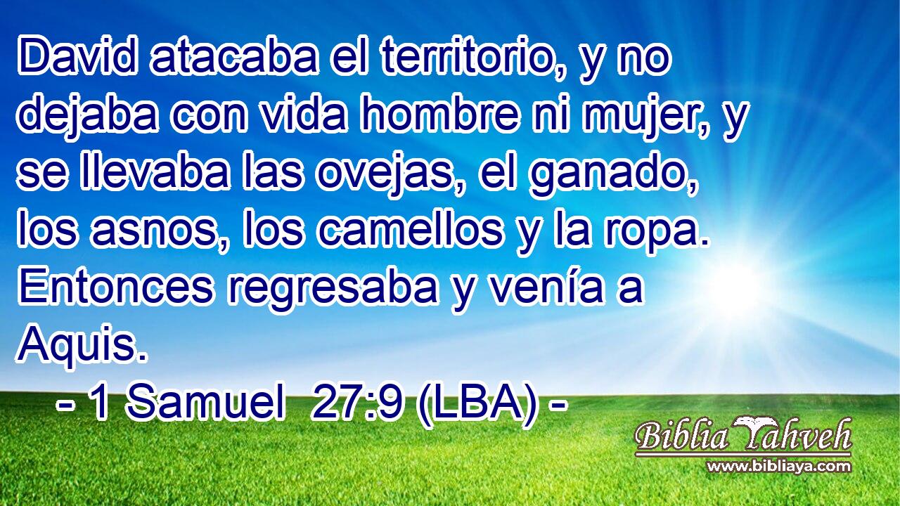David atacaba el territorio, y no dejaba con vida hombre ni mujer, y se llevaba las ovejas, el ganado, los asnos, los camellos y la ropa. Entonces regresaba y venía a Aquis.
