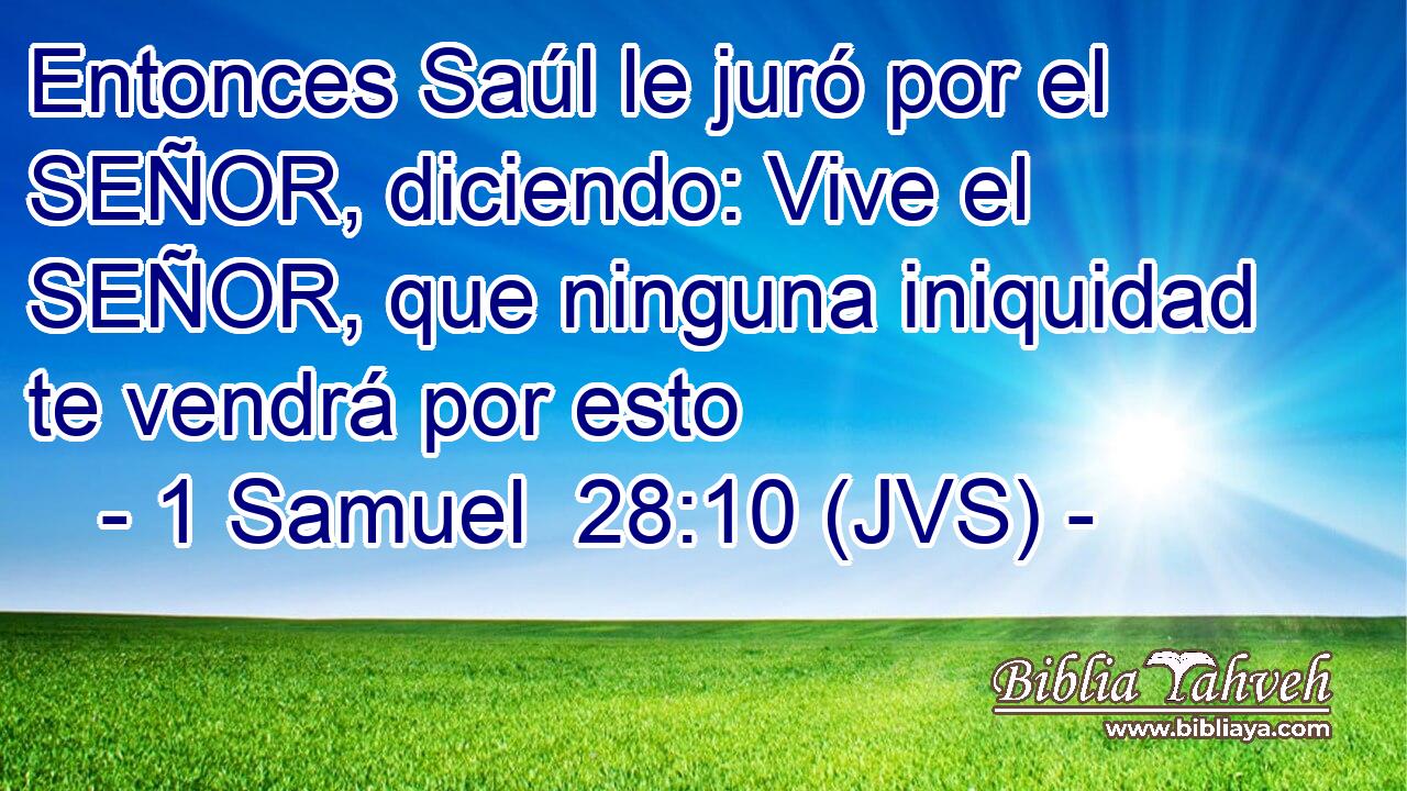 Entonces Saúl le juró por el SEÑOR, diciendo: Vive el SEÑOR, que ninguna iniquidad te vendrá por esto