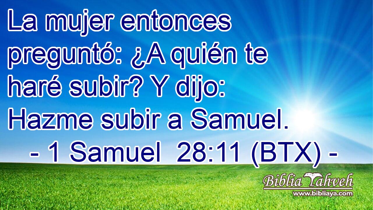 La mujer entonces preguntó: ¿A quién te haré subir? Y dijo: Hazme subir a Samuel.