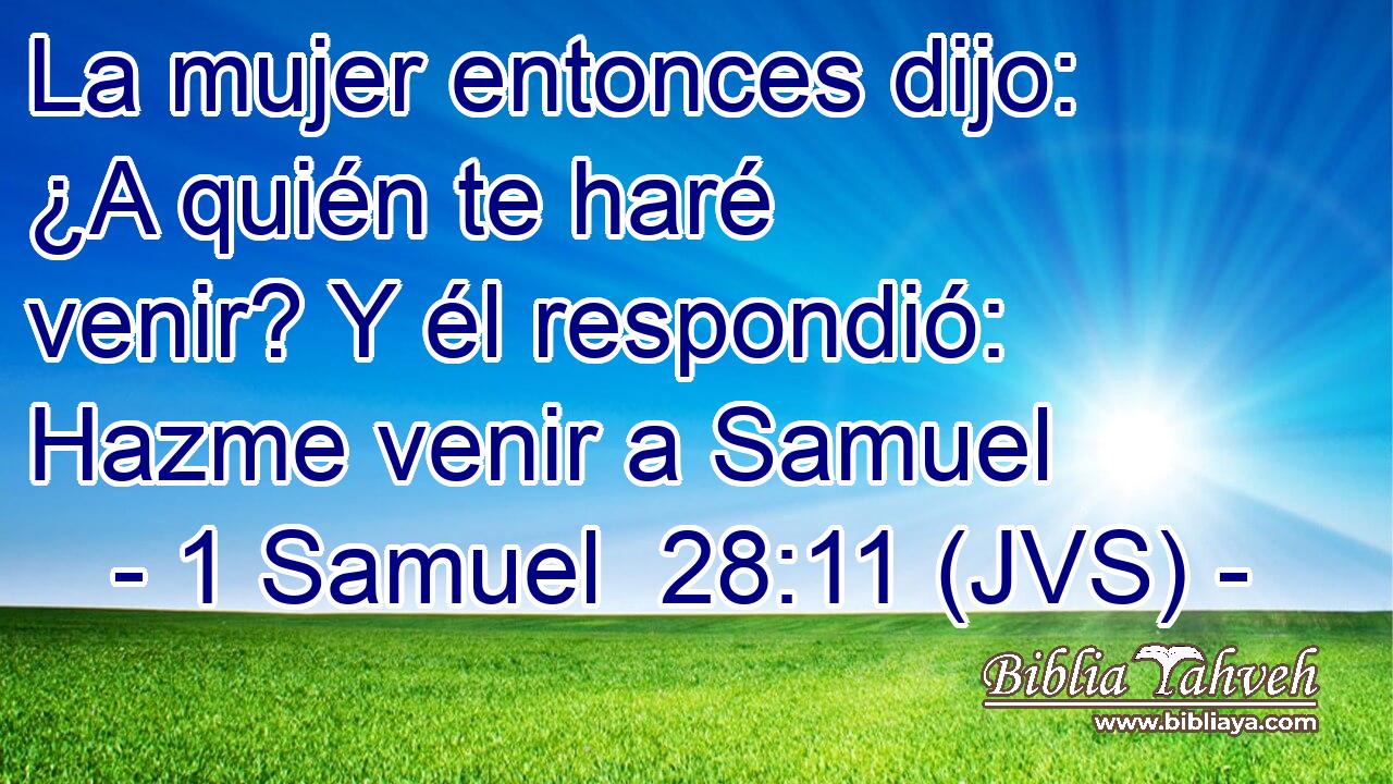 La mujer entonces dijo: ¿A quién te haré venir? Y él respondió: Hazme venir a Samuel