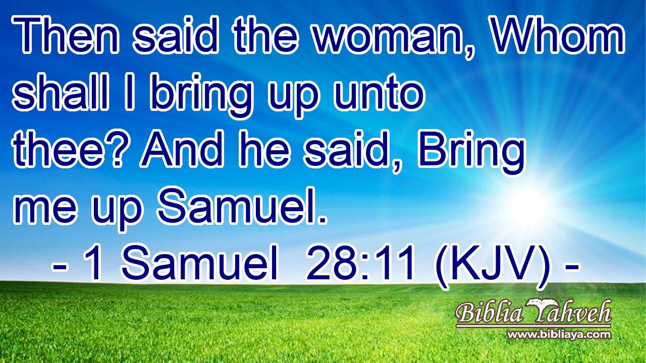 Then said the woman, Whom shall I bring up unto thee? And he said, Bring me up Samuel.