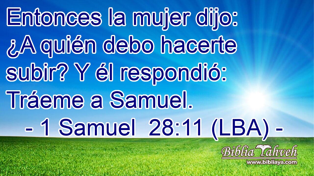 Entonces la mujer dijo: ¿A quién debo hacerte subir? Y él respondió: Tráeme a Samuel.