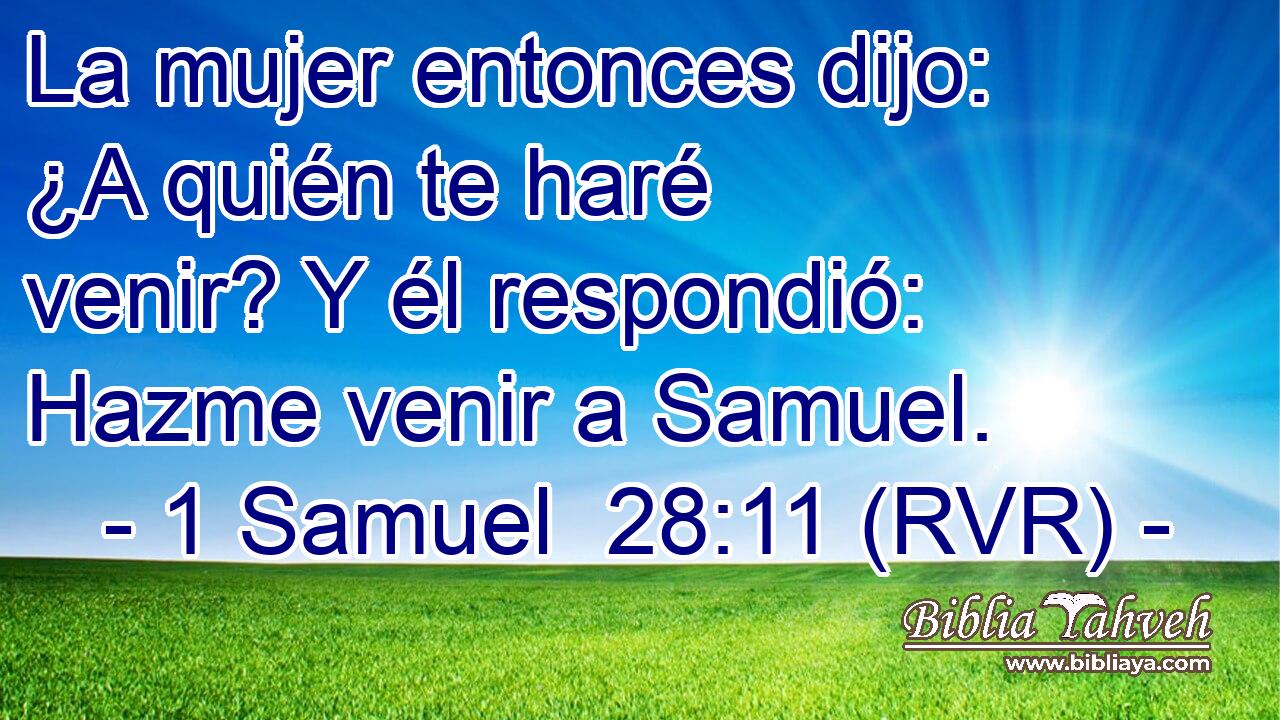 La mujer entonces dijo: ¿A quién te haré venir? Y él respondió: Hazme venir a Samuel.