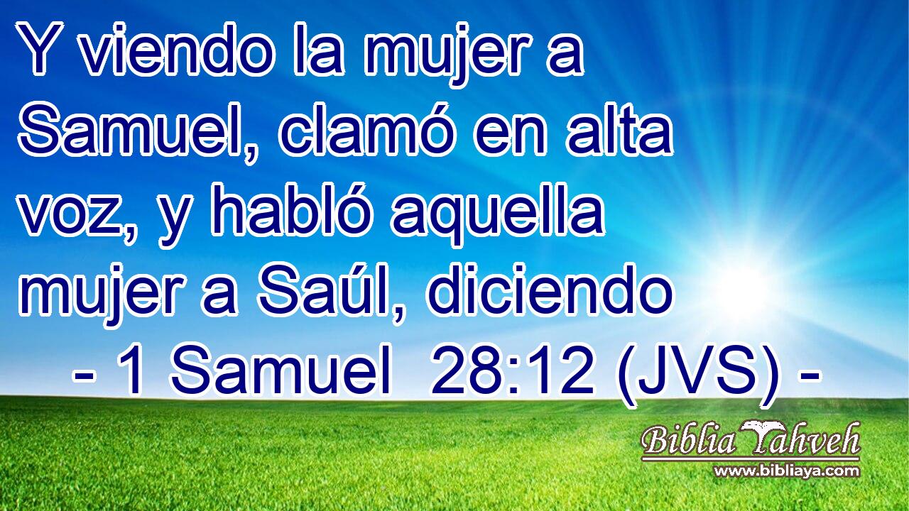 Y viendo la mujer a Samuel, clamó en alta voz, y habló aquella mujer a Saúl, diciendo