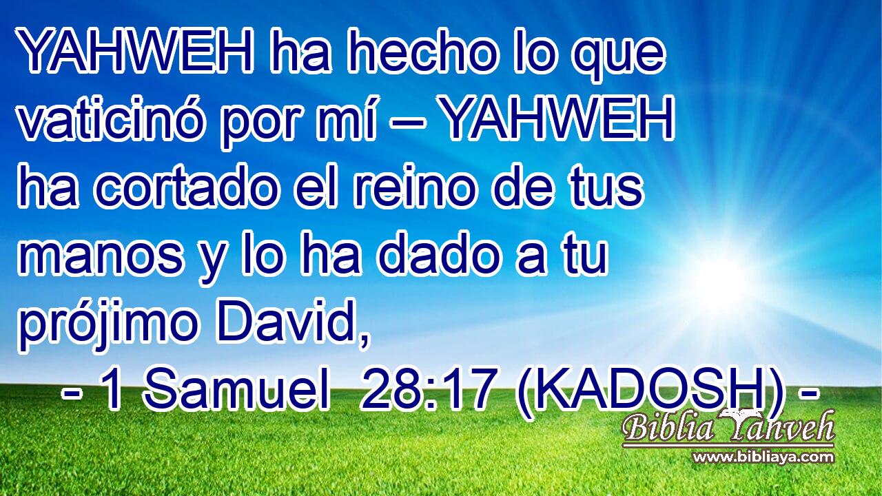  YAHWEH ha hecho lo que vaticinó por mí – YAHWEH ha cortado el reino de tus manos y lo ha dado a tu prójimo David, 