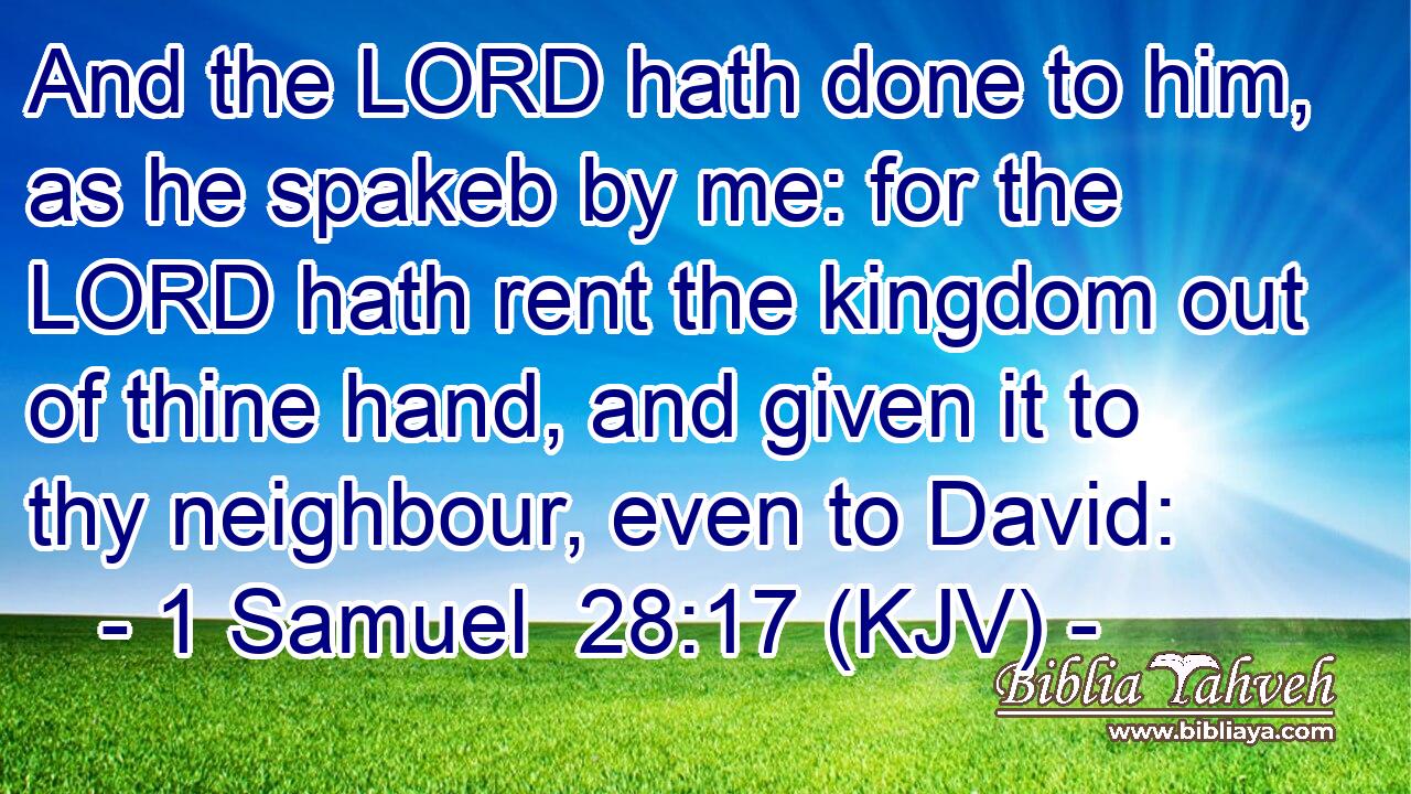 And the LORD hath done to him, as he spakeb by me: for the LORD hath rent the kingdom out of thine hand, and given it to thy neighbour, even to David: