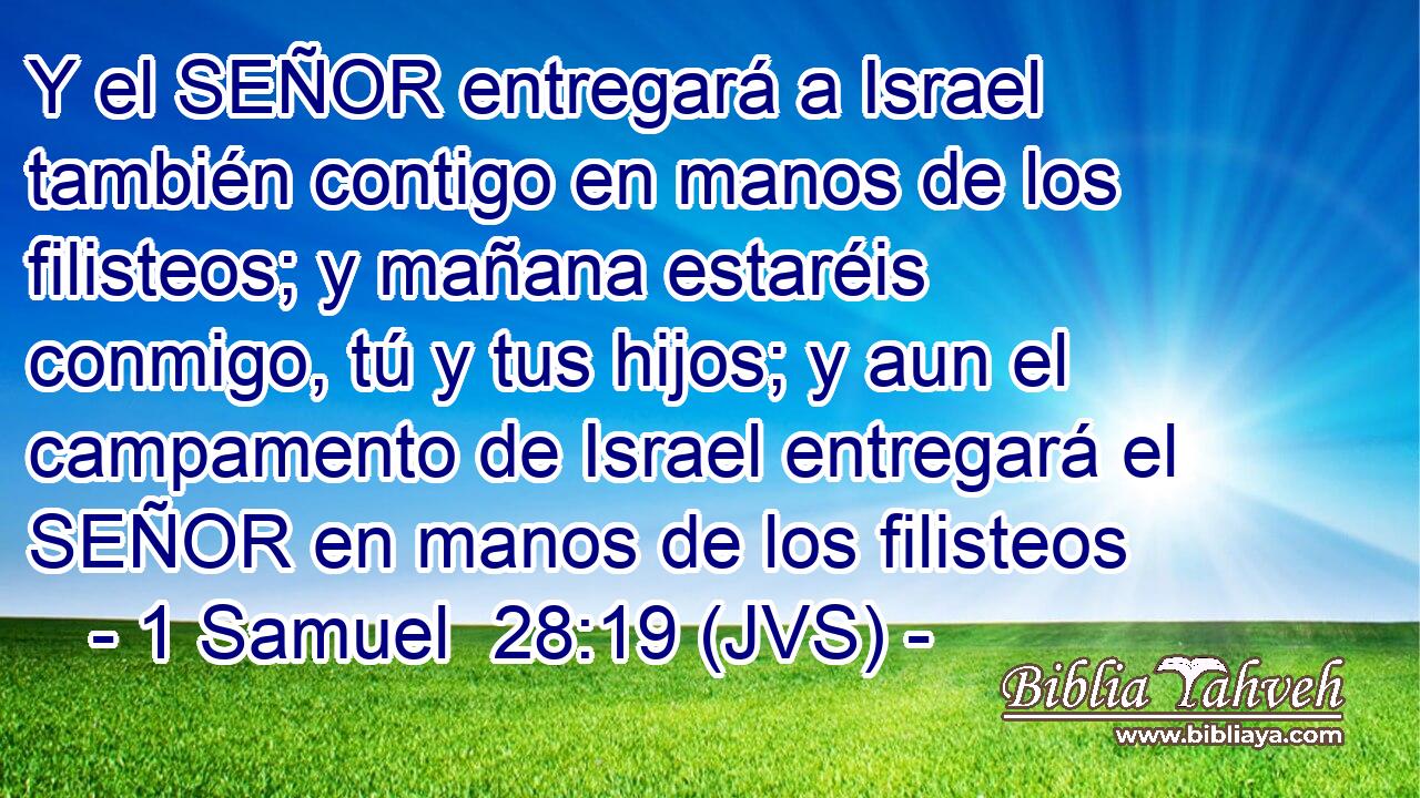 Y el SEÑOR entregará a Israel también contigo en manos de los filisteos; y mañana estaréis conmigo, tú y tus hijos; y aun el campamento de Israel entregará el SEÑOR en manos de los filisteos