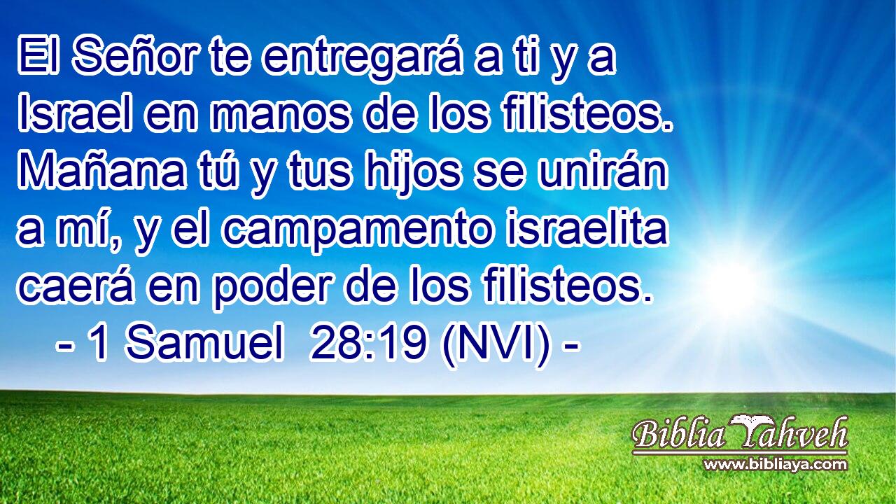 El Señor te entregará a ti y a Israel en manos de los filisteos. Mañana tú y tus hijos se unirán a mí, y el campamento israelita caerá en poder de los filisteos. 