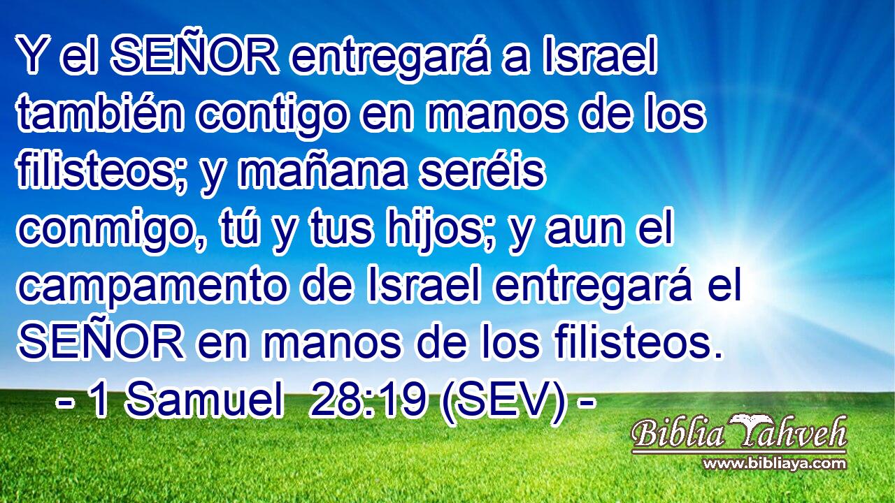 Y el SEÑOR entregará a Israel también contigo en manos de los filisteos; y mañana seréis conmigo, tú y tus hijos; y aun el campamento de Israel entregará el SEÑOR en manos de los filisteos.