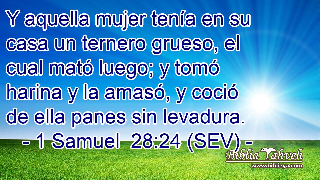 Y aquella mujer tenía en su casa un ternero grueso, el cual mató luego; y tomó harina y la amasó, y coció de ella panes sin levadura.