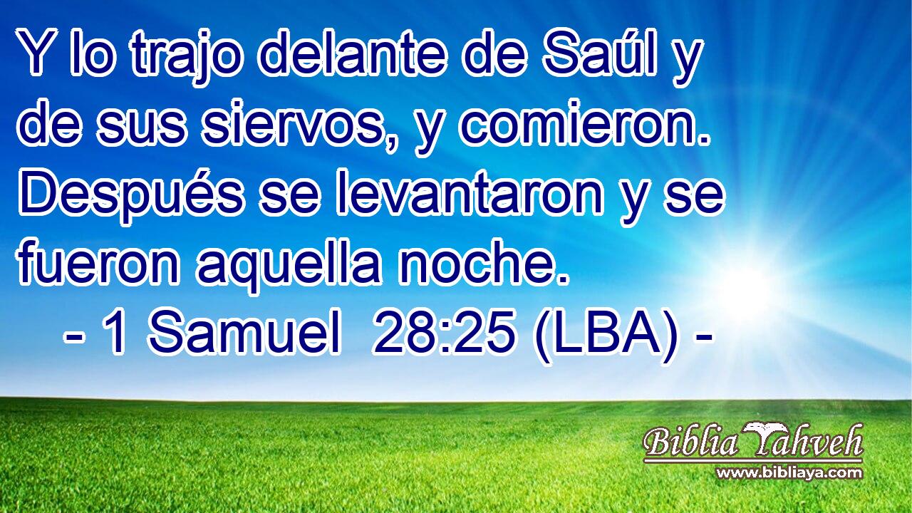 Y lo trajo delante de Saúl y de sus siervos, y comieron. Después se levantaron y se fueron aquella noche.