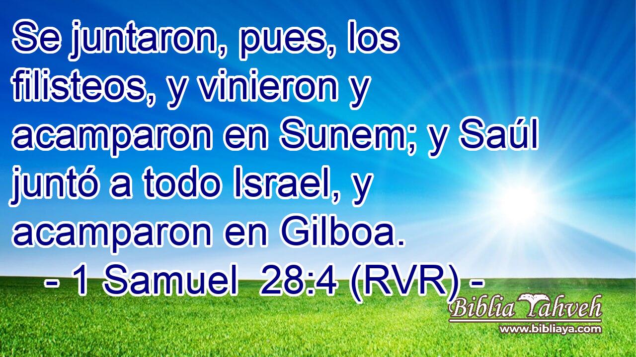 Se juntaron, pues, los filisteos, y vinieron y acamparon en Sunem; y Saúl juntó a todo Israel, y acamparon en Gilboa.