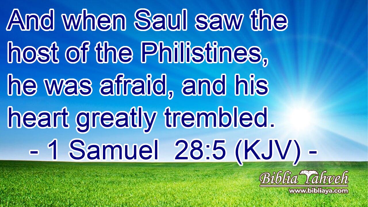 And when Saul saw the host of the Philistines, he was afraid, and his heart greatly trembled.