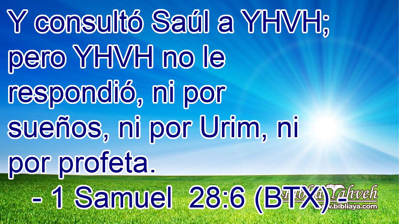 Y consultó Saúl a YHVH; pero YHVH no le respondió, ni por sueños, ni por Urim, ni por profeta.
