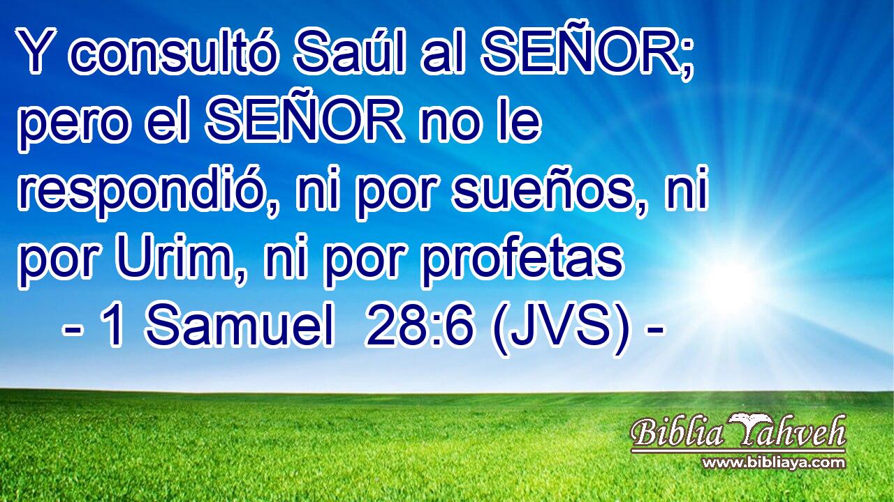 Y consultó Saúl al SEÑOR; pero el SEÑOR no le respondió, ni por sueños, ni por Urim, ni por profetas