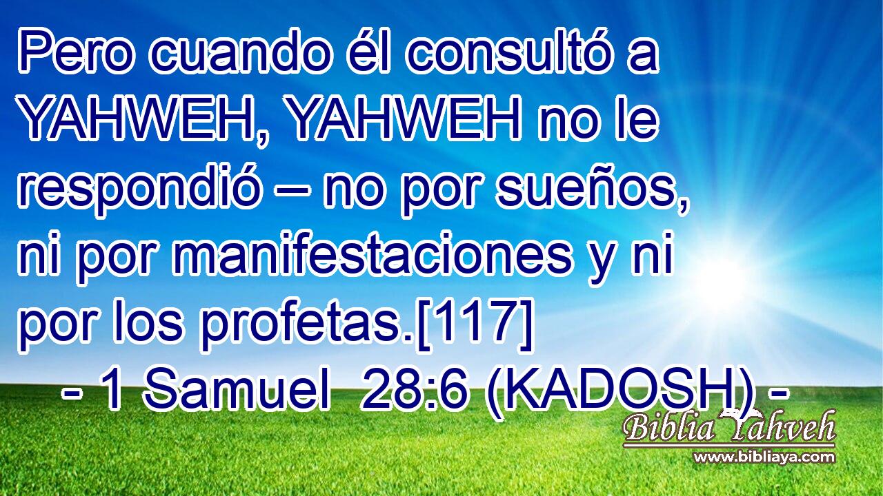  Pero cuando él consultó a YAHWEH, YAHWEH no le respondió – no por sueños, ni por manifestaciones y ni por los profetas.[117] 