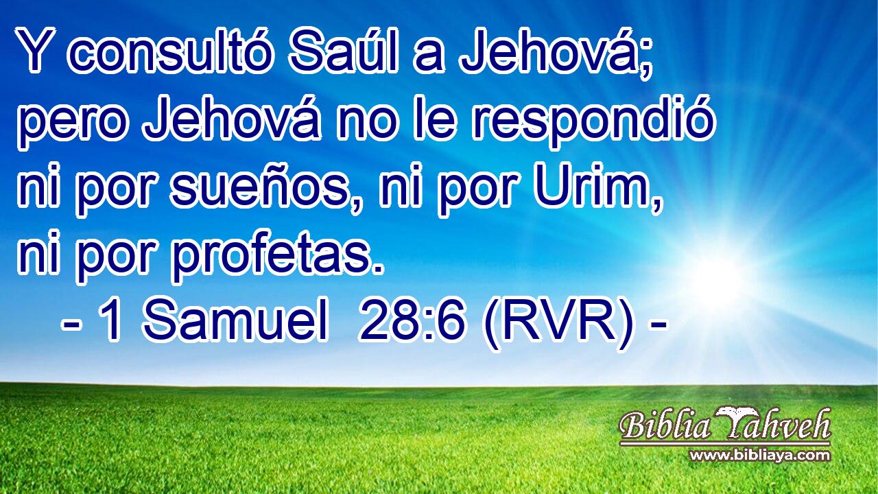 Y consultó Saúl a Jehová; pero Jehová no le respondió ni por sueños, ni por Urim, ni por profetas.