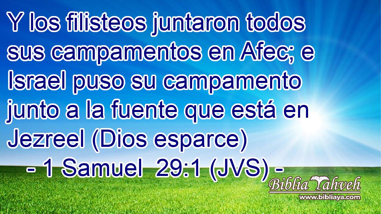 Y los filisteos juntaron todos sus campamentos en Afec; e Israel puso su campamento junto a la fuente que está en Jezreel (Dios esparce)