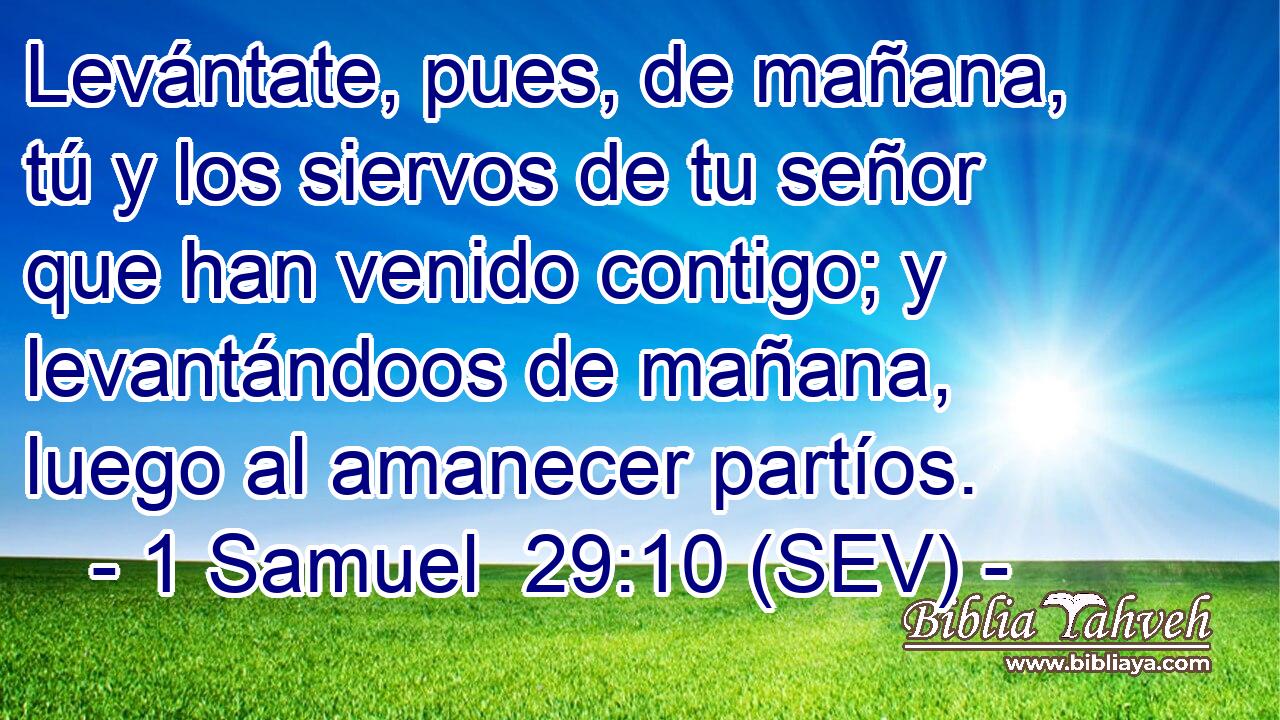 Levántate, pues, de mañana, tú y los siervos de tu señor que han venido contigo; y levantándoos de mañana, luego al amanecer partíos.