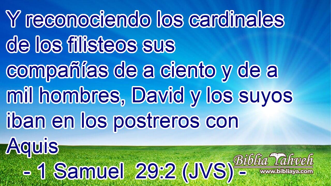 Y reconociendo los cardinales de los filisteos sus compañías de a ciento y de a mil hombres, David y los suyos iban en los postreros con Aquis