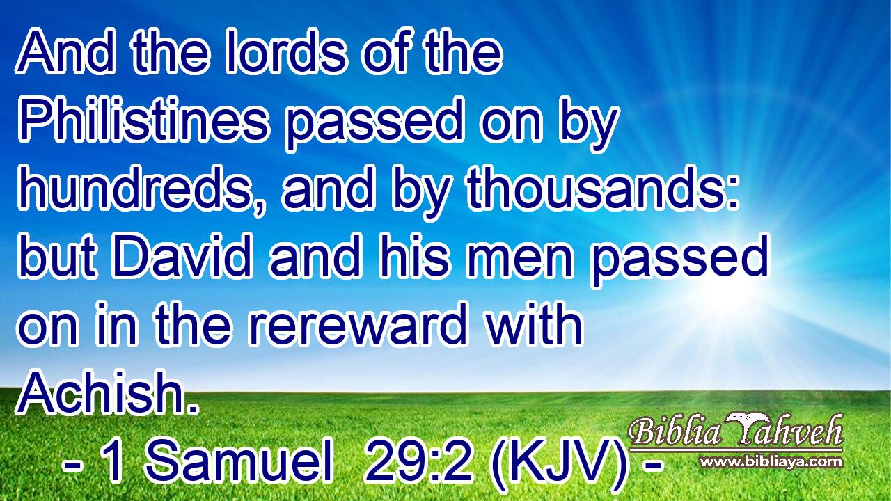 And the lords of the Philistines passed on by hundreds, and by thousands: but David and his men passed on in the rereward with Achish.